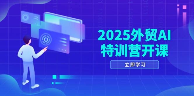 2025外贸AI特训营开课：涵盖品牌选品/AI建站/主动/被动获客/社媒开发/等等-柯南聊项目