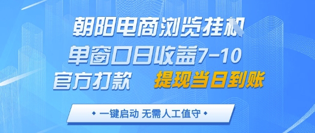 朝阳电商浏览挂G，单窗口日收益7-10，官方打款，单日提现到账，支持手机电脑【揭秘】-柯南聊项目