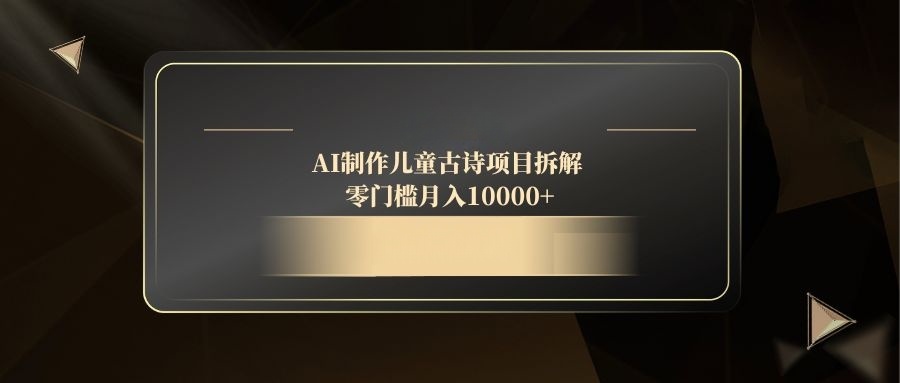 AI制作儿童古诗项目拆解，零门槛月入10000+-柯南聊项目