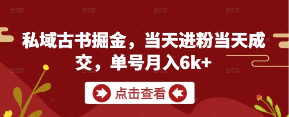 私域古书掘金，当天进粉当天成交，单号月入6k+-柯南聊项目