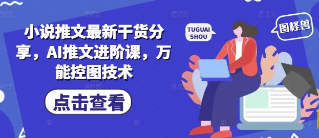 小说推文最新干货分享，AI推文进阶课，万能控图技术-柯南聊项目