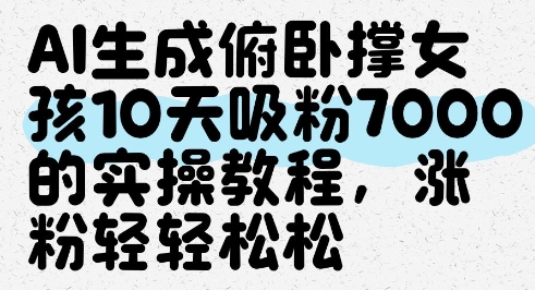 AI生成俯卧撑女孩，10天吸粉7000的实操教程，涨粉轻轻松松-柯南聊项目
