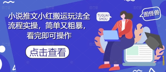 小说推文小红搬运玩法全流程实操，简单又粗暴，看完即可操作-柯南聊项目