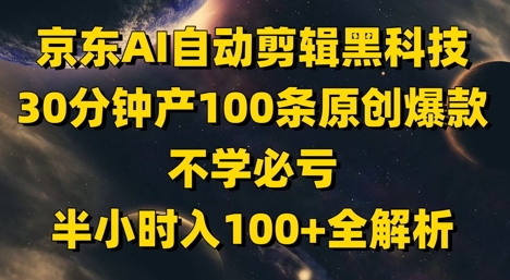 京东AI自动剪辑黑科技，30分钟产100条原创爆款，不学必亏！半小时入100+全解析-柯南聊项目