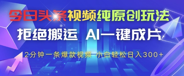 今日头条视频纯原创玩法，拒绝搬运，AI一键成片， 2分钟一条爆款视频，小白也能轻松日入3张+【揭秘】-柯南聊项目