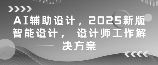 AI辅助设计，2025新版智能设计， 设计师工作解决方案-柯南聊项目
