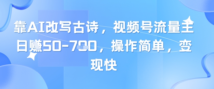 靠AI改写古诗，视频号流量主日入几张，操作简单，变现快-柯南聊项目