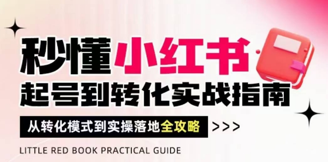 秒懂小红书-起号到转化实战指南，​从转化模式到实操落地全攻略，让你破解流量玄学，做得有结果-柯南聊项目