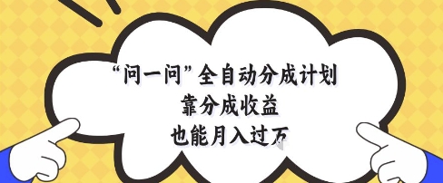 问一问全自动分成计划，靠分成收益也能月入过1W【揭秘】-柯南聊项目