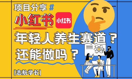 小红书年轻人养生赛道？真的还能做吗？详细讲解！-柯南聊项目