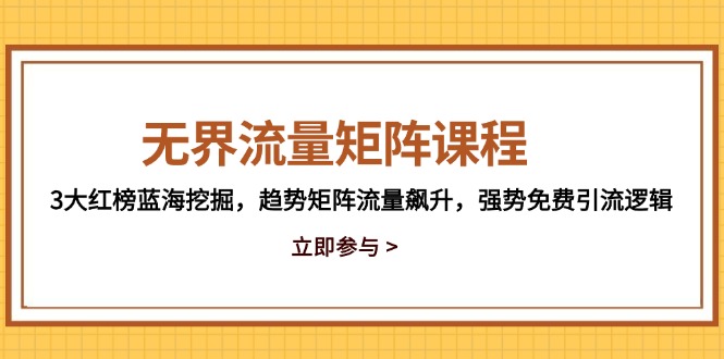 无界流量矩阵课程，3大红榜蓝海挖掘，趋势矩阵流量飙升，强势免费引流逻辑-柯南聊项目