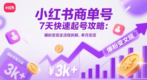 小红书商单号7天快速起号攻略：爆粉变现全流程拆解，单月变现3k+-柯南聊项目