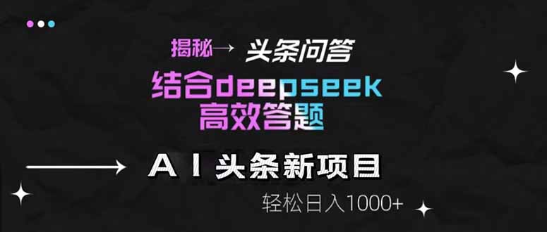 揭秘头条问答新玩法！结合deepseek高效答题，轻松日入1000+-柯南聊项目