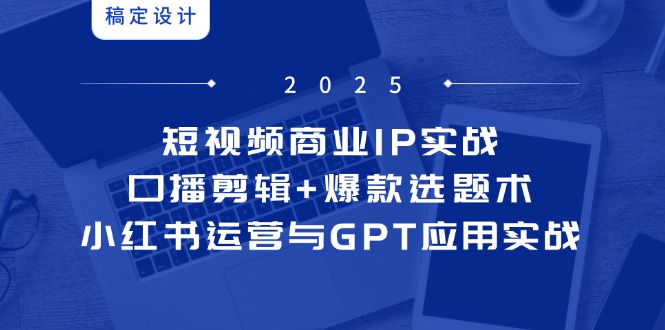 短视频商业IP实战6期：口播剪辑+爆款选题术，小红书运营与GPT应用实战-柯南聊项目