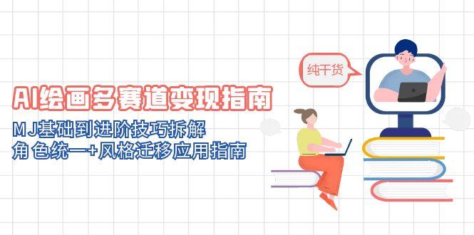 AI绘画多赛道变现指南：MJ基础到进阶技巧拆解，角色统一+风格迁移应用指南-柯南聊项目