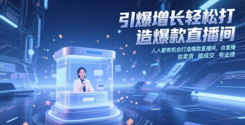 引爆增长轻松打造爆款直播间，​人人都有机会打造爆款直播间，会直播 会卖货 能成交 有业绩-柯南聊项目