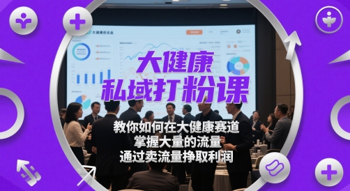 大健康私域打粉课，​教你如何在大健康赛道，掌握大量的流量，通过卖流量挣取利润-柯南聊项目