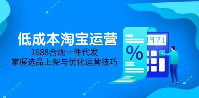 低成本淘宝运营-5月更新，1688合规一件代发，掌握选品上架与优化运营技巧-柯南聊项目