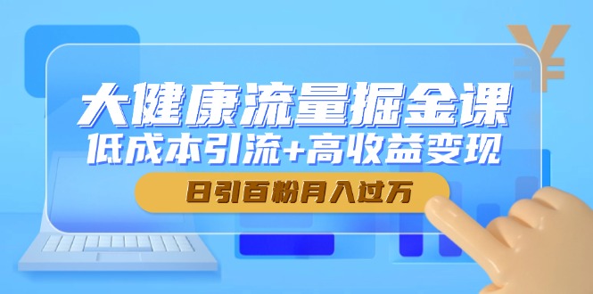 大健康流量掘金课，低成本引流+高收益变现，日引百粉月入过万-柯南聊项目