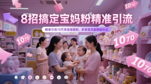 8招搞定宝妈粉精准引流，精准引流10万本地母婴粉，多渠道流量爆破玩法-柯南聊项目