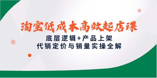 淘宝低成本高效起店课，底层逻辑+产品上架，代销定价与销量实操全解-柯南聊项目