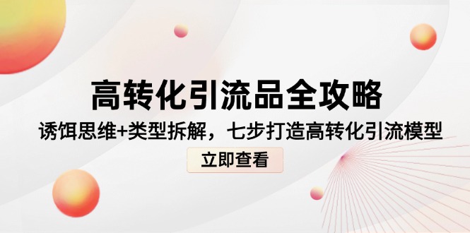 高转化引流品全攻略，诱饵思维+类型拆解，七步打造高转化引流模型-柯南聊项目