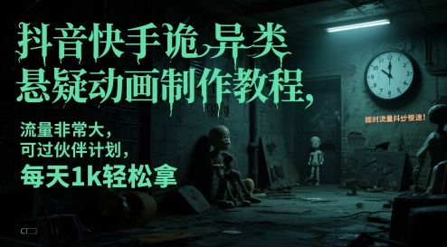抖音快手诡异类悬疑动画制作教程，流量非常大，可过伙伴计划，每天1k轻松拿-柯南聊项目