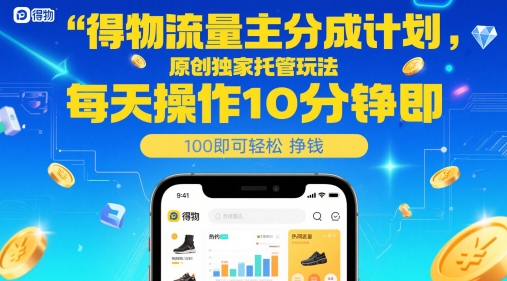 得物流量主分成计划，原创独家托管玩法，每天操作10分钟即可轻松挣米【揭秘】-柯南聊项目