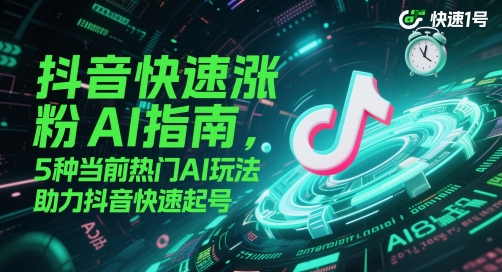 抖音快速涨粉AI指南，5种当前热门AI玩法，助力抖音快速起号-柯南聊项目