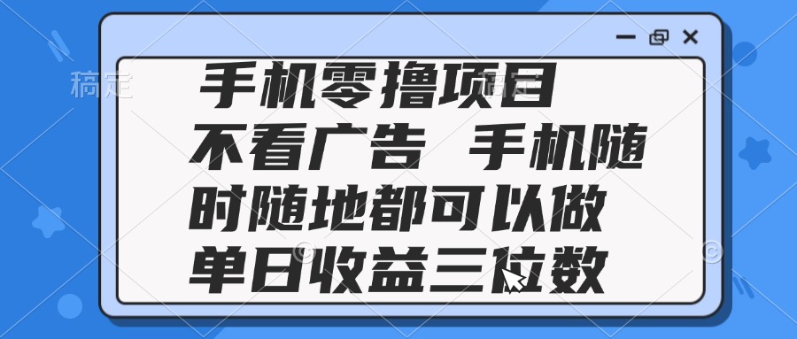 2025手机零撸项目 不看广告 手机随时可做 单日收益三位数-柯南聊项目