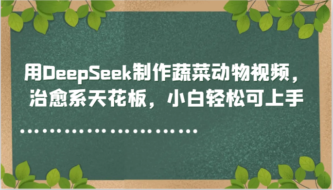 用DeepSeek制作蔬菜动物视频，治愈系天花板，小白轻松可上手-柯南聊项目