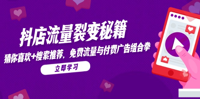 抖店流量裂变秘籍，猜你喜欢，搜索推荐，免费流量与付费广告组合拳-柯南聊项目