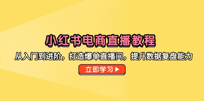 小红书电商直播教程，从入门到进阶，打造爆单直播间，提升数据复盘能力-柯南聊项目