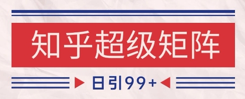 知乎超级矩阵玩法引流高质量精准粉SEO覆盖，日变现1k+【揭秘】-柯南聊项目