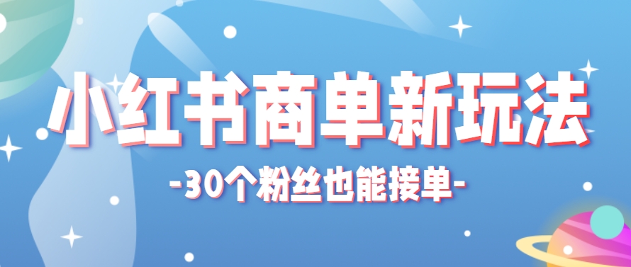 小红书商单新玩法，30个粉丝也能接单，一个月接三单赚了150+！适合新手小白操作-柯南聊项目