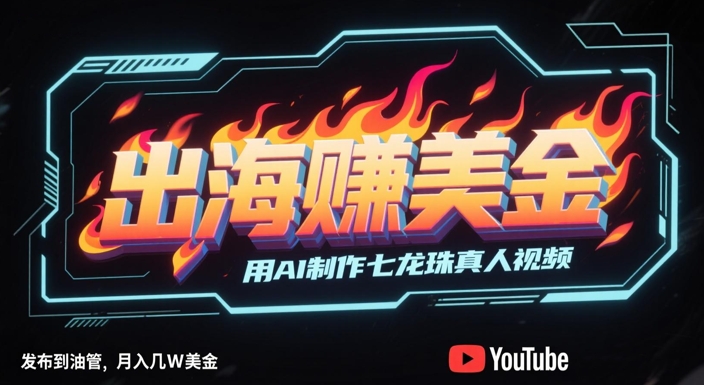出海挣美金，用AI制作七龙珠真人视频，发布到油管，条条爆火，月入几W美刀-柯南聊项目