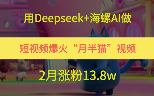 用Deepseek+海螺AI做短视频爆火“月半猫”视频，2月涨粉13.8w-柯南聊项目