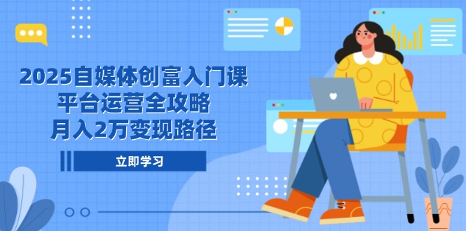 2025自媒体创富入门课，平台运营全攻略，月入2万变现路径-柯南聊项目