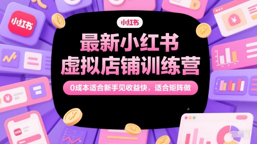 最新小红书虚拟店铺训练营，0成本适合新手见收益快，适合矩阵做-柯南聊项目