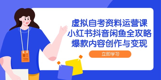 虚拟自考资料运营课，小红书抖音闲鱼全攻略，爆款内容创作与变现-柯南聊项目