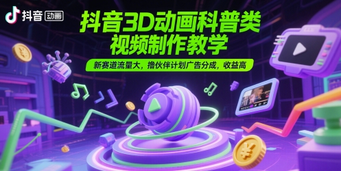 抖音3D动画科普类视频制作教学，新赛道流量大，撸伙伴计划广告分成，收益高-柯南聊项目
