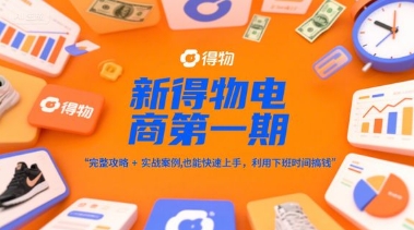 新得物电商第一期，完整攻略+实战案例，普通人也能快速上手，利用下班时间搞钱-柯南聊项目