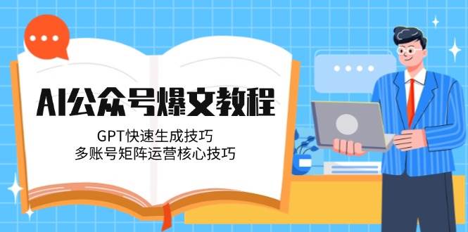 AI公众号爆文教程，GPT快速生成技巧，多账号矩阵运营核心技巧-柯南聊项目