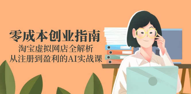 零成本创业指南：淘宝虚拟网店全解析，从注册到盈利的AI实战课-柯南聊项目