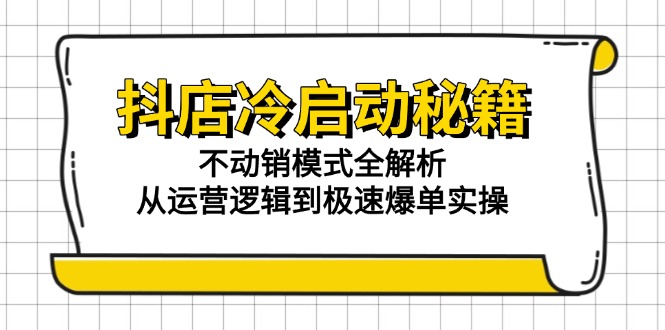 抖店冷启动秘籍：不动销模式全解析，从运营逻辑到极速爆单实操-柯南聊项目