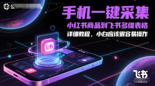 手机一键采集小红书商品到飞书多维表格，详细教程，小白应该很容易操作-柯南聊项目