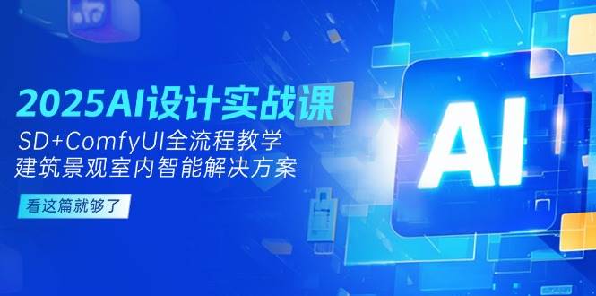 2025AI设计实战课，SD+ComfyUI全流程教学，建筑景观室内智能解决方案-柯南聊项目