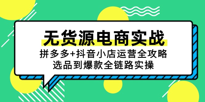 无货源电商实战：拼多多+抖音小店运营全攻略，选品到爆款全链路实操-柯南聊项目