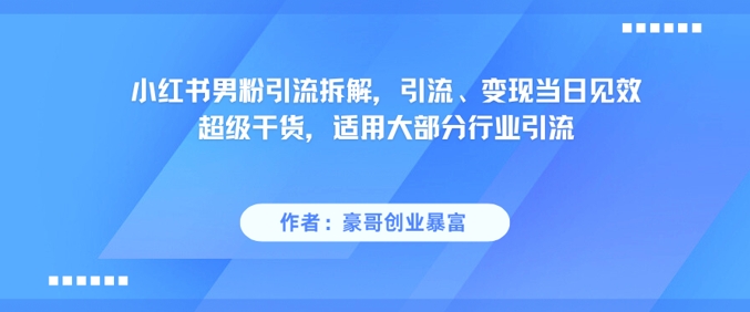 小红书男粉引流拆解，引流、变现当日见效超级干货，适用大部分行业引流-柯南聊项目