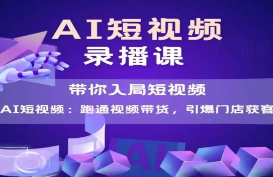 AI短视频爆款，带你入局短视频，跑通视频带货，引爆门店获客-柯南聊项目